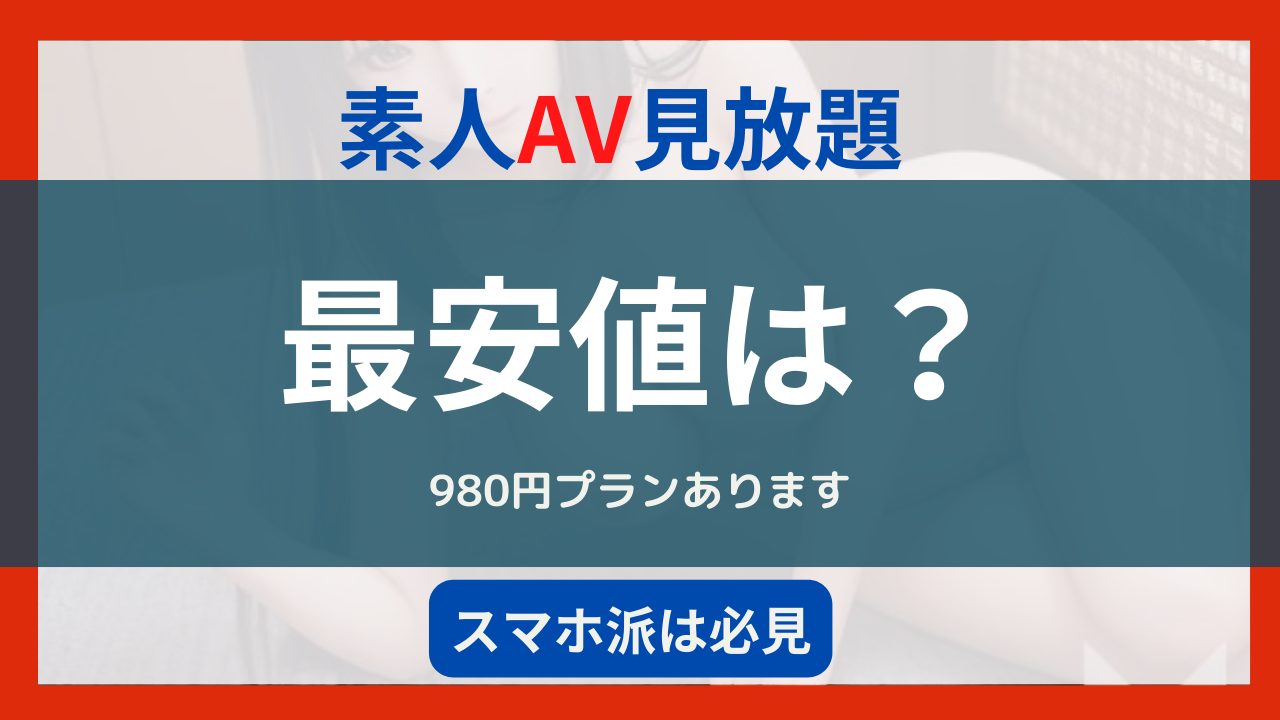 素人AV見放題の最安値は